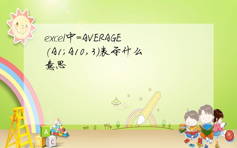 excel中=AVERAGE(A1;A10,3)表示什么意思