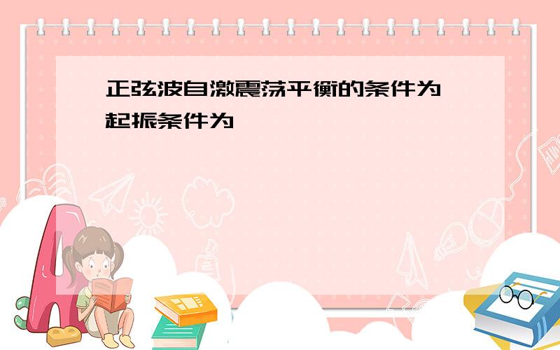 正弦波自激震荡平衡的条件为 起振条件为