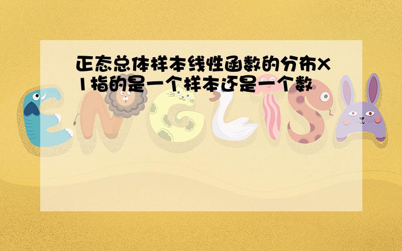 正态总体样本线性函数的分布X1指的是一个样本还是一个数