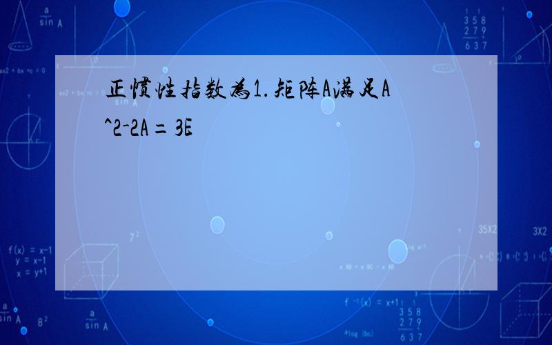 正惯性指数为1.矩阵A满足A^2-2A=3E