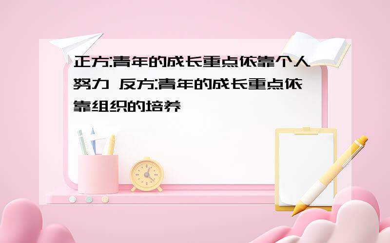 正方:青年的成长重点依靠个人努力 反方:青年的成长重点依靠组织的培养