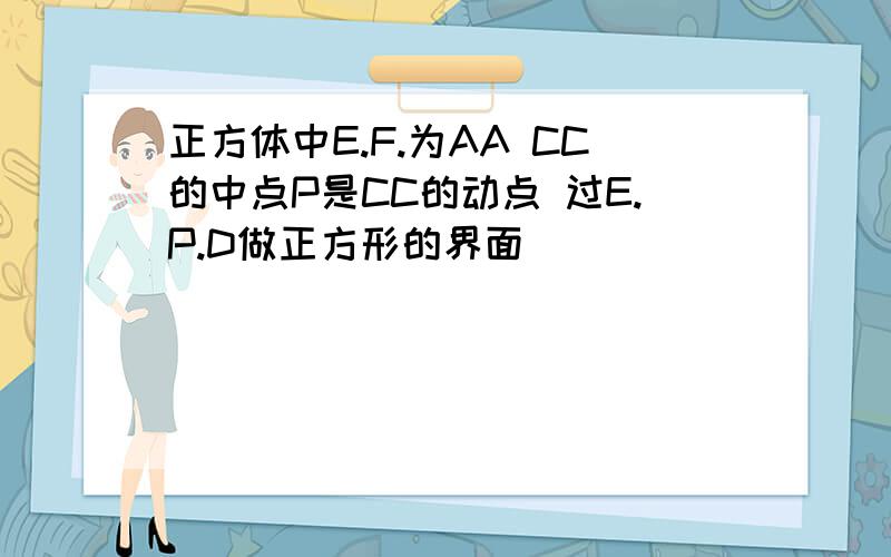 正方体中E.F.为AA CC的中点P是CC的动点 过E.P.D做正方形的界面