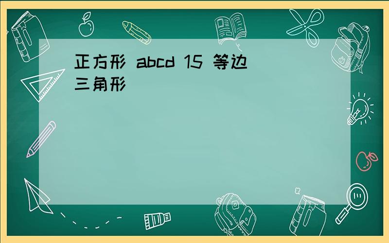 正方形 abcd 15 等边三角形