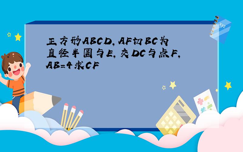 正方形ABCD,AF切BC为直径半圆与E,交DC与点F,AB=4求CF