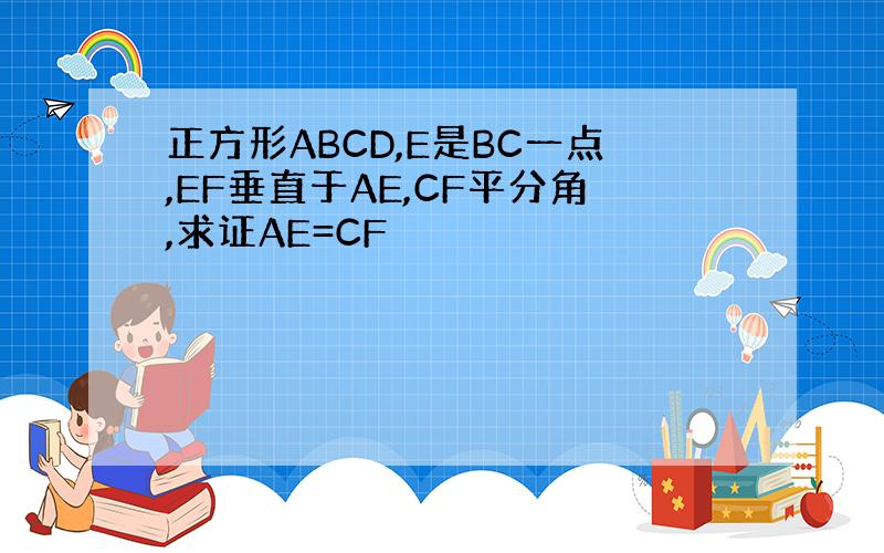 正方形ABCD,E是BC一点,EF垂直于AE,CF平分角,求证AE=CF