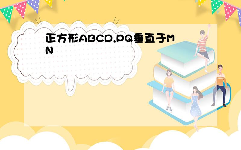 正方形ABCD,PQ垂直于MN