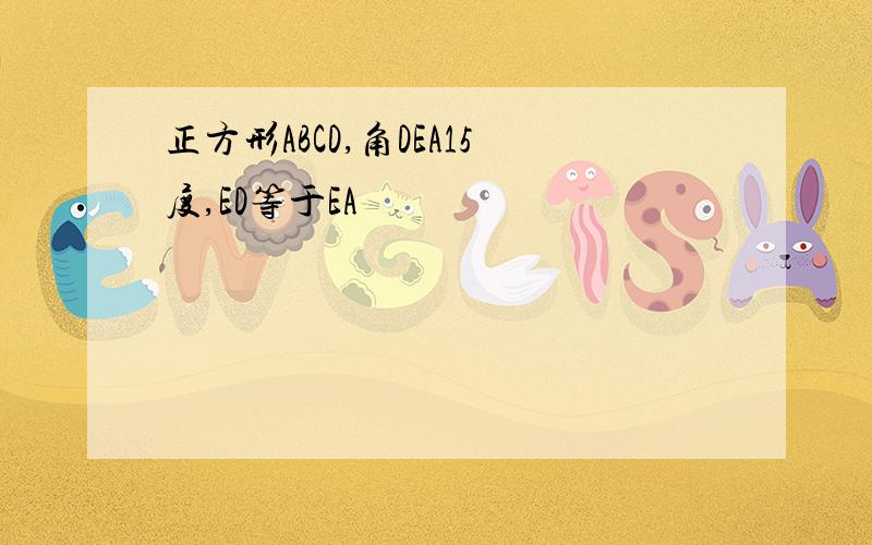 正方形ABCD,角DEA15度,ED等于EA