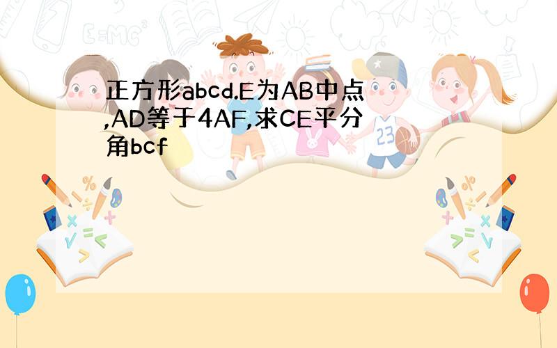 正方形abcd.E为AB中点,AD等于4AF,求CE平分角bcf