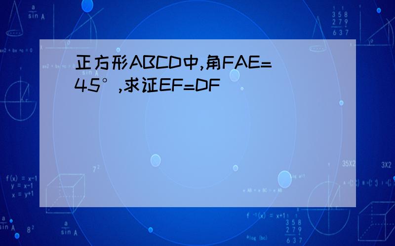 正方形ABCD中,角FAE=45°,求证EF=DF