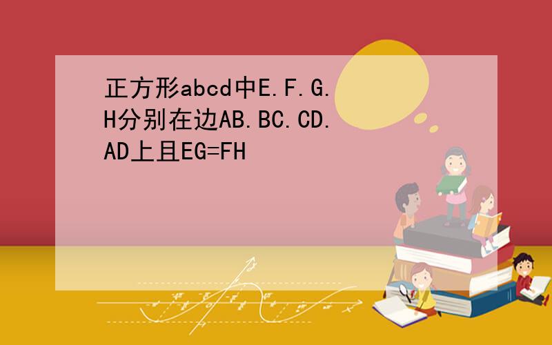 正方形abcd中E.F.G.H分别在边AB.BC.CD.AD上且EG=FH