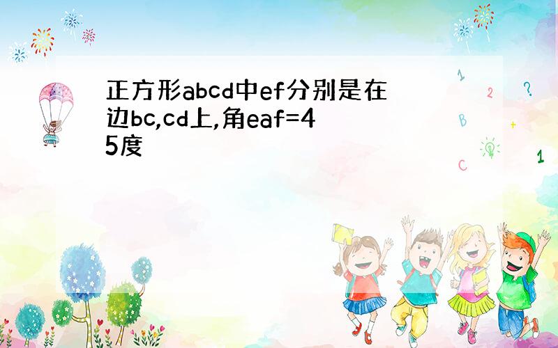 正方形abcd中ef分别是在边bc,cd上,角eaf=45度