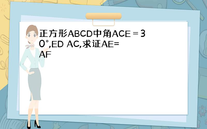 正方形ABCD中角ACE＝30°,ED AC,求证AE=AF