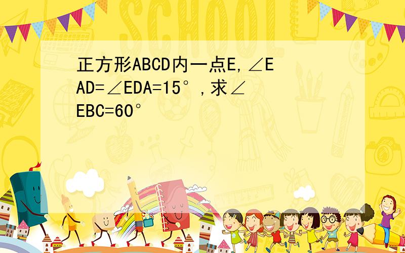 正方形ABCD内一点E,∠EAD=∠EDA=15°,求∠EBC=60°