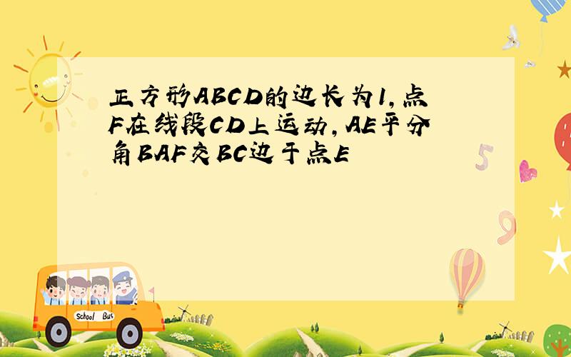 正方形ABCD的边长为1,点F在线段CD上运动,AE平分角BAF交BC边于点E