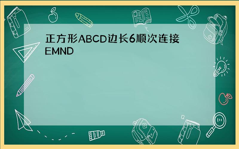 正方形ABCD边长6顺次连接EMND