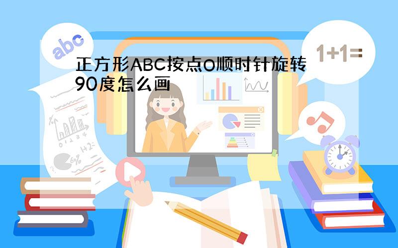 正方形ABC按点O顺时针旋转90度怎么画