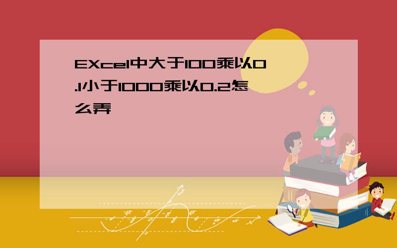 EXcel中大于100乘以0.1小于1000乘以0.2怎么弄