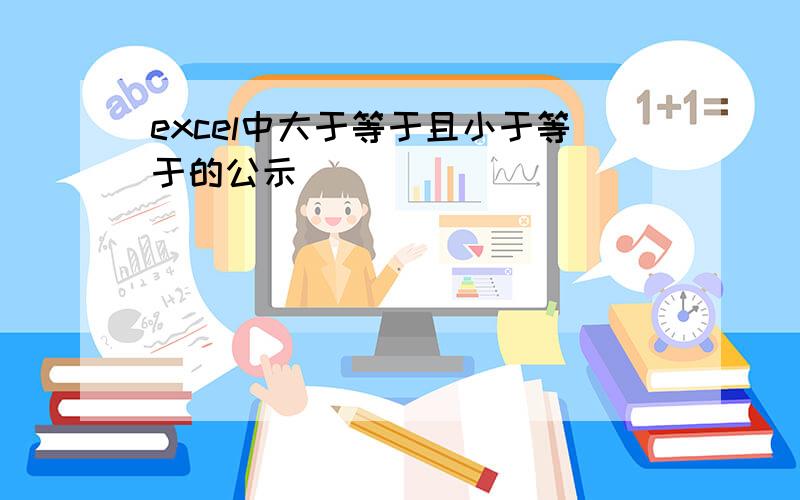 excel中大于等于且小于等于的公示