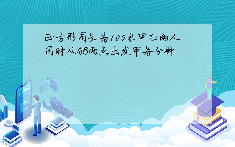 正方形周长为100米甲乙两人同时从AB两点出发甲每分钟