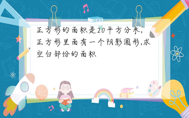 正方形的面积是20平方分米,正方形里面有一个阴影圆形,求空白部份的面积