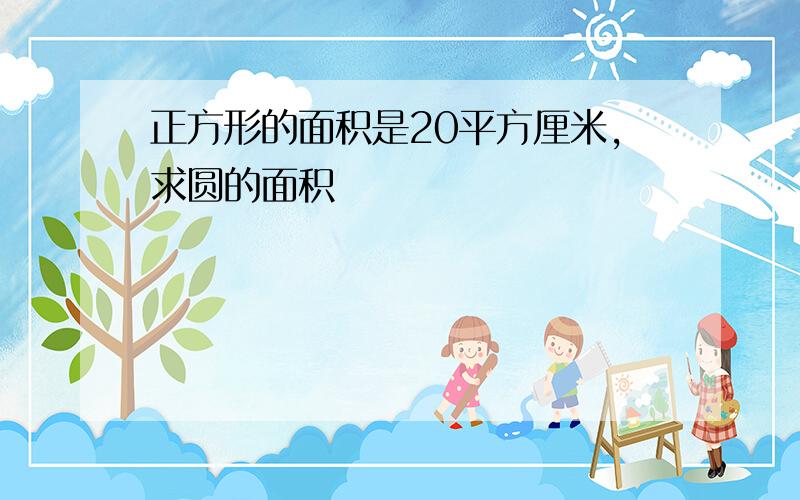 正方形的面积是20平方厘米,求圆的面积