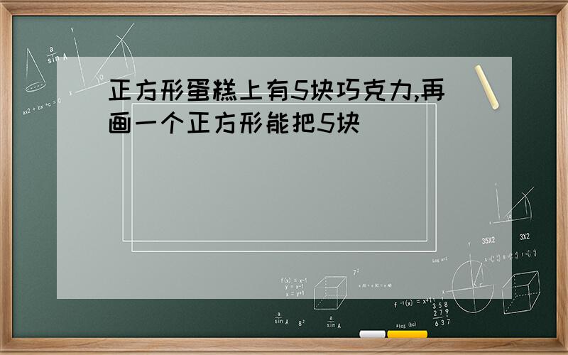 正方形蛋糕上有5块巧克力,再画一个正方形能把5块