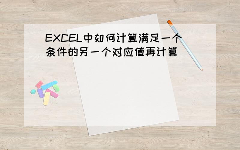 EXCEL中如何计算满足一个条件的另一个对应值再计算