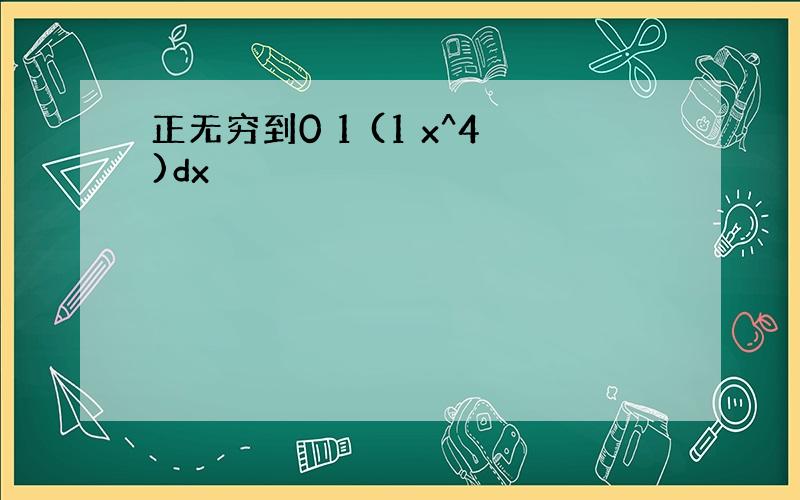 正无穷到0 1 (1 x^4)dx