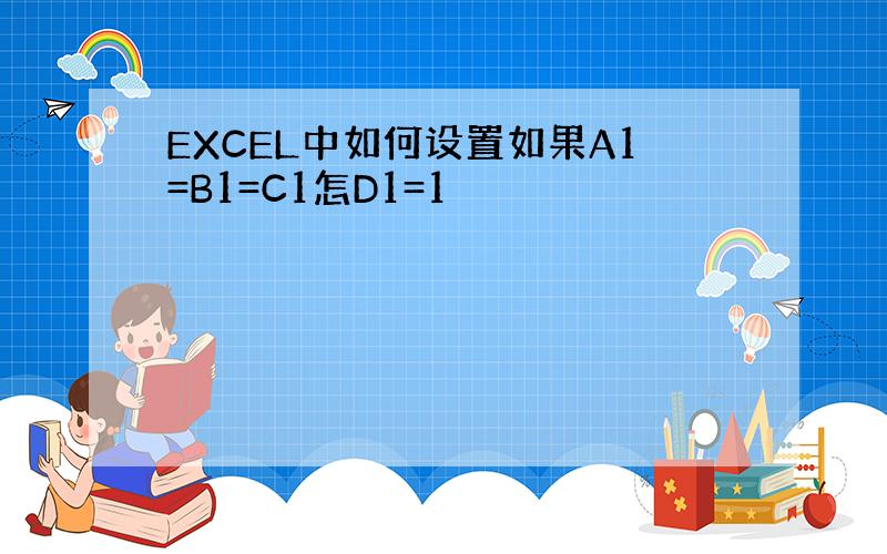 EXCEL中如何设置如果A1=B1=C1怎D1=1