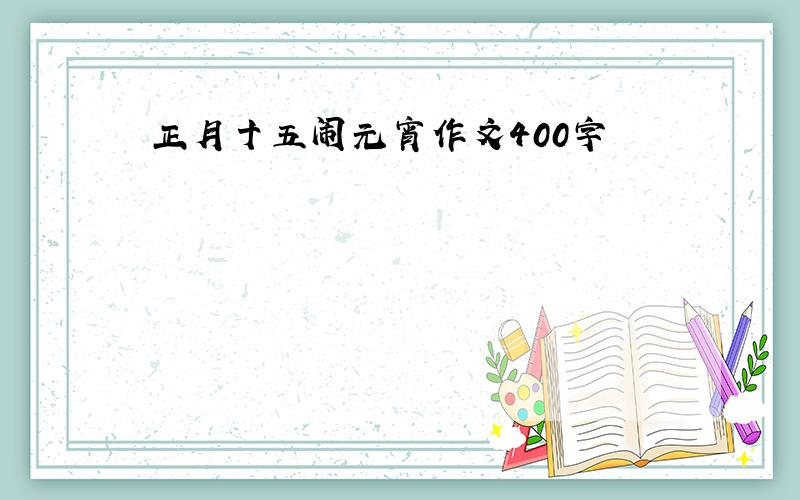 正月十五闹元宵作文400字