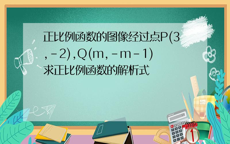 正比例函数的图像经过点P(3,-2),Q(m,-m-1)求正比例函数的解析式