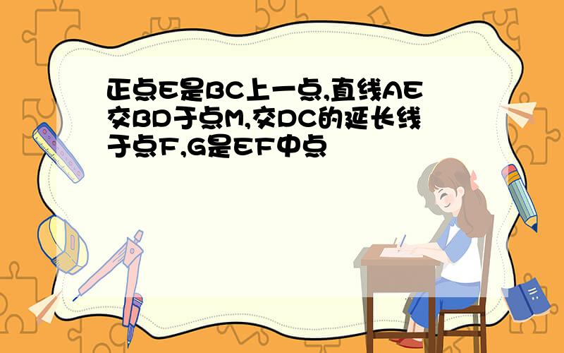 正点E是BC上一点,直线AE交BD于点M,交DC的延长线于点F,G是EF中点