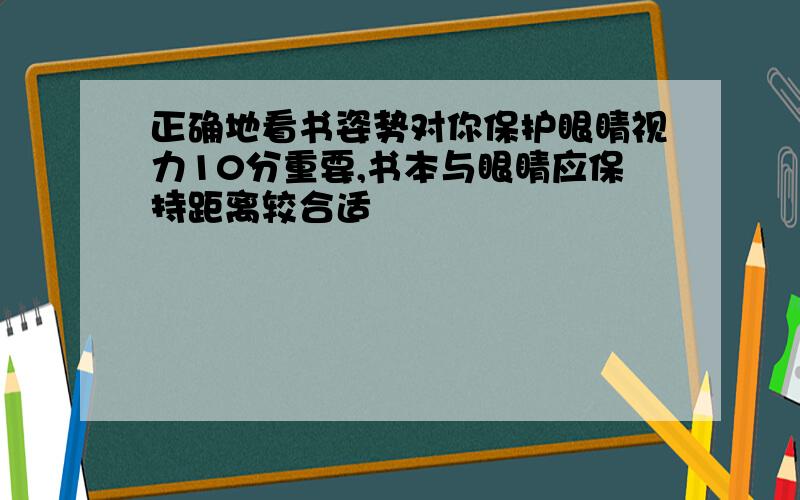 正确地看书姿势对你保护眼睛视力10分重要,书本与眼睛应保持距离较合适