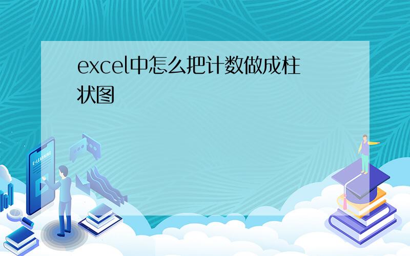 excel中怎么把计数做成柱状图