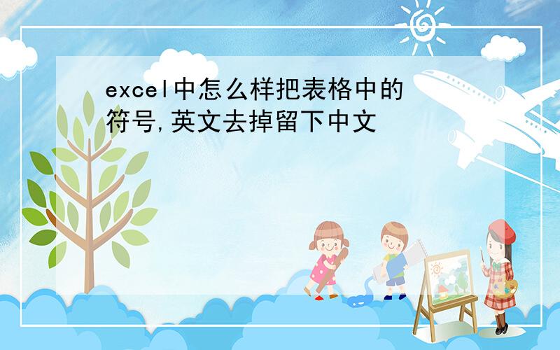 excel中怎么样把表格中的符号,英文去掉留下中文