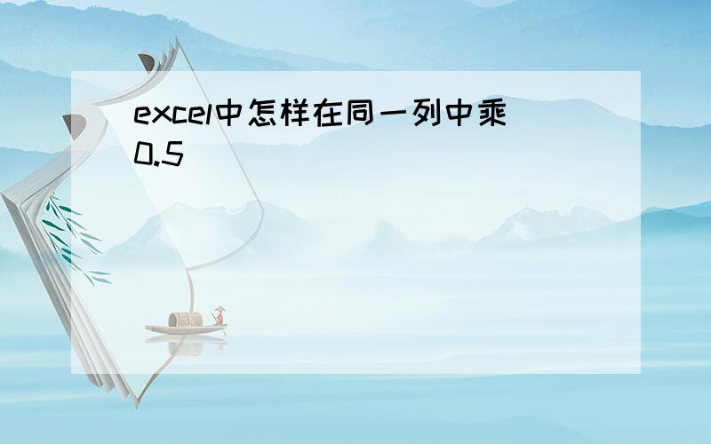 excel中怎样在同一列中乘0.5