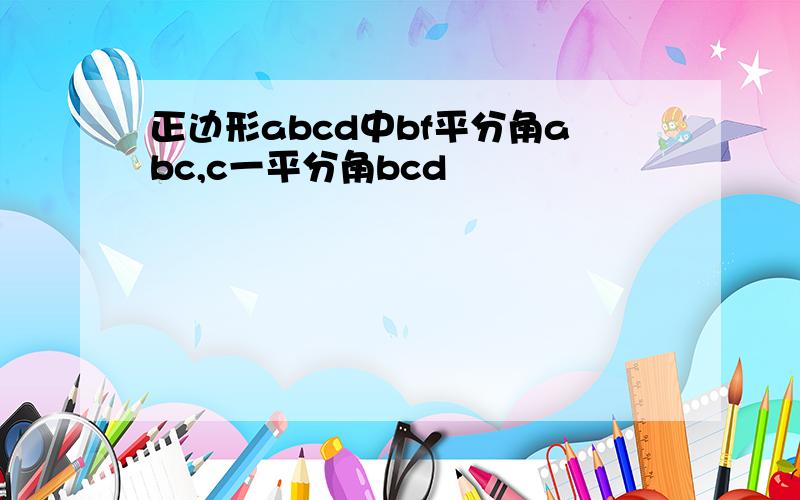 正边形abcd中bf平分角abc,c一平分角bcd