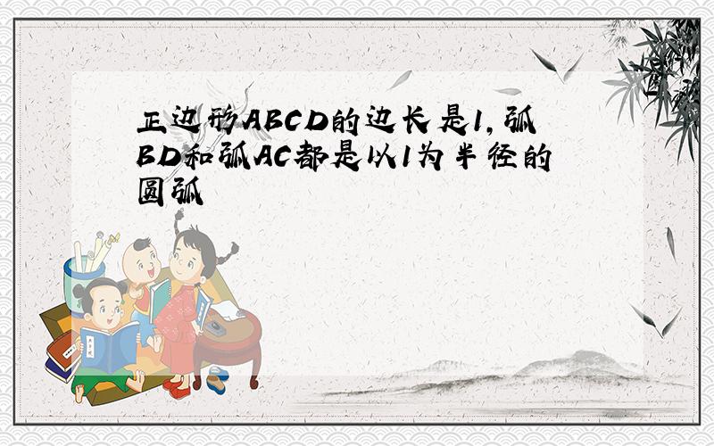 正边形ABCD的边长是1,弧BD和弧AC都是以1为半径的圆弧