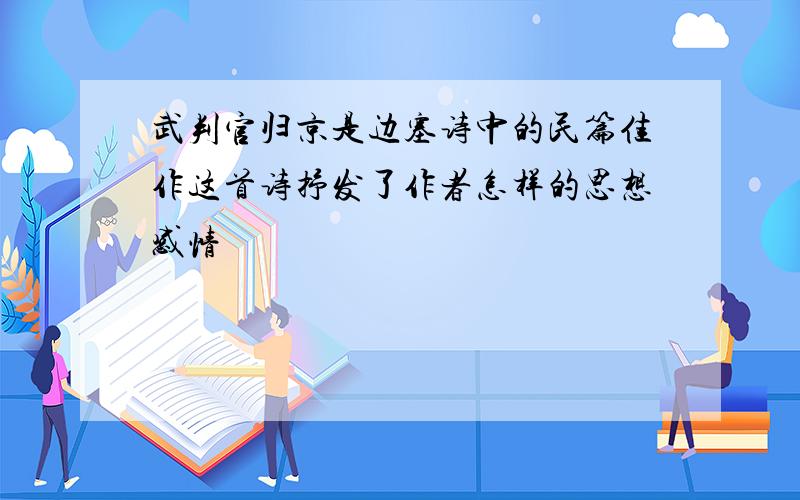 武判官归京是边塞诗中的民篇佳作这首诗抒发了作者怎样的思想感情