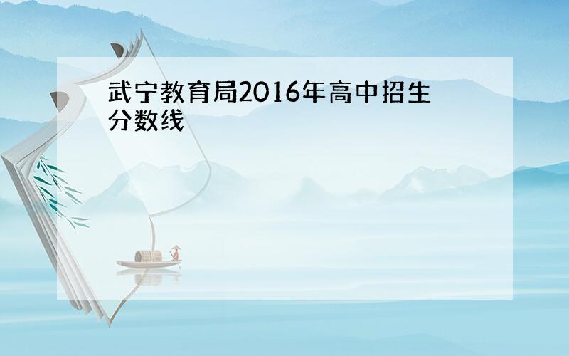 武宁教育局2016年高中招生分数线