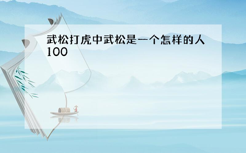 武松打虎中武松是一个怎样的人100