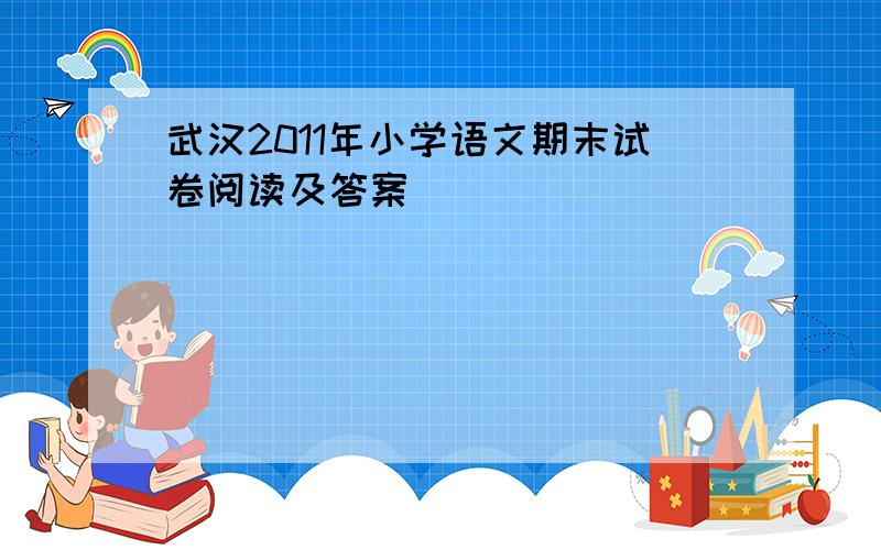 武汉2011年小学语文期末试卷阅读及答案