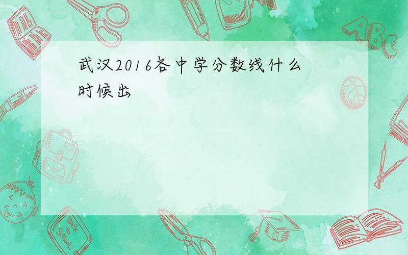 武汉2016各中学分数线什么时候出