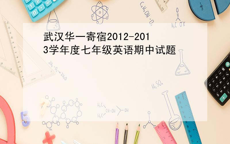 武汉华一寄宿2012-2013学年度七年级英语期中试题