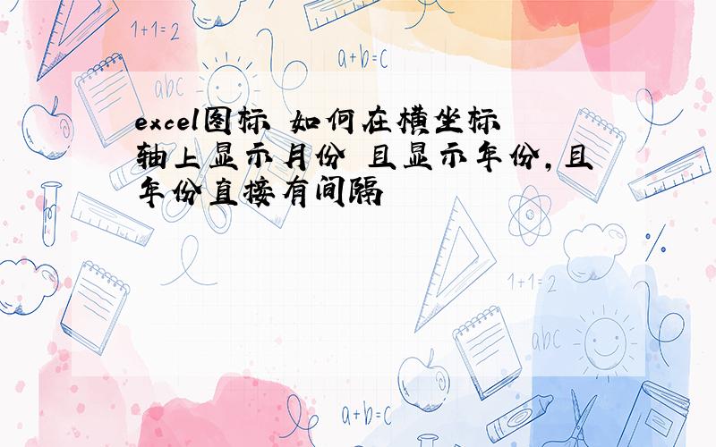 excel图标 如何在横坐标轴上显示月份 且显示年份,且年份直接有间隔