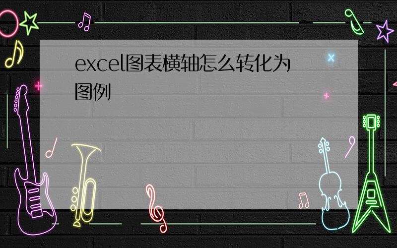 excel图表横轴怎么转化为图例