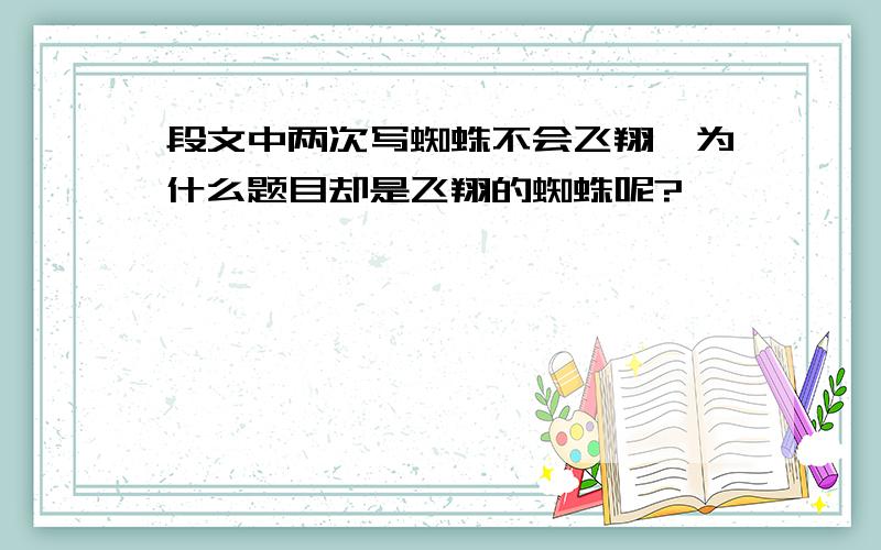 段文中两次写蜘蛛不会飞翔,为什么题目却是飞翔的蜘蛛呢?