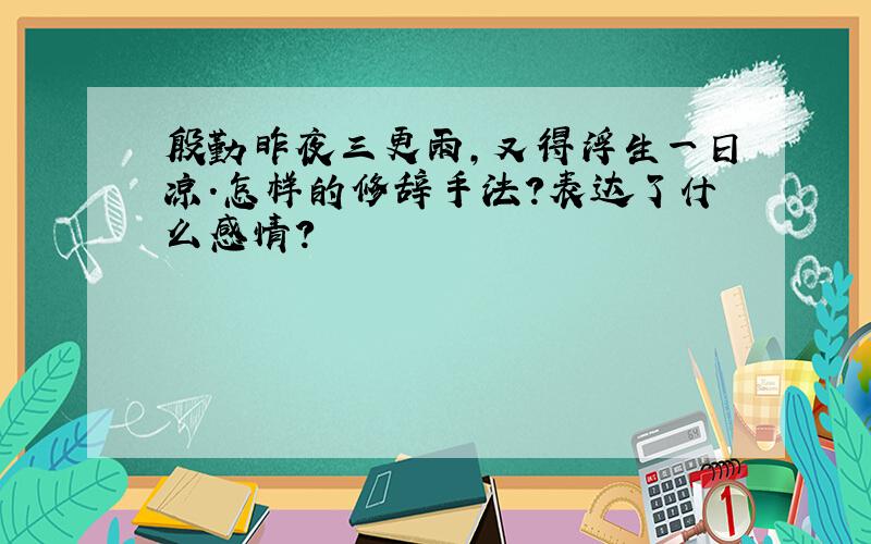 殷勤昨夜三更雨,又得浮生一日凉.怎样的修辞手法?表达了什么感情?