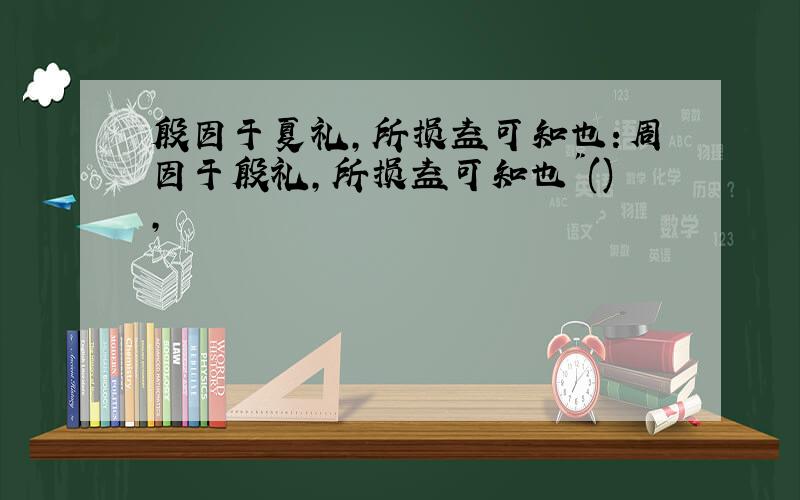 殷因于夏礼,所损益可知也:周因于殷礼,所损益可知也"(),