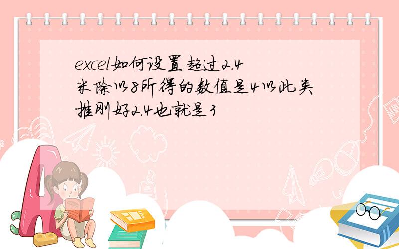 excel如何设置超过2.4米除以8所得的数值是4以此类推刚好2.4也就是3